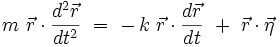 
m \ \vec{r} \cdot \frac{d^2\vec{r}}{dt^2} \ = \ - \, k \ \vec{r} \cdot \frac{d\vec{r}}{dt} \ +
\ \vec{r} \cdot \vec{\eta}
