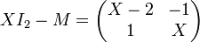XI_2-M = \begin{pmatrix}
X-2&-1\\
1&X
\end{pmatrix}
