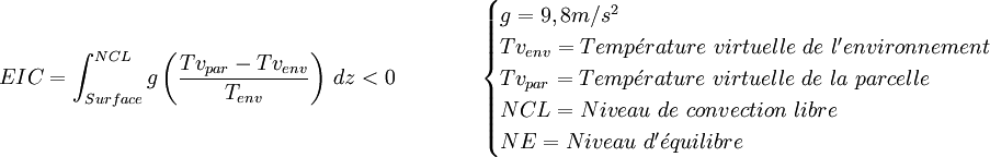EIC = \int_{Surface} ^{NCL} g \left(\frac{Tv_{par} - Tv_{env}}{T_{env}}\right) \, dz < 0 \qquad \qquad
  \begin{cases} g = 9,8 m/s^2 \\ Tv_{env} = Temp\acute{e}rature\ virtuelle\ de\ l'environnement \\ Tv_{par} = Temp\acute{e}rature\ virtuelle\ de\ la\ parcelle \\ NCL = Niveau\ de\ convection\ libre\\ NE = Niveau\ d'\acute{e}quilibre\end{cases}  