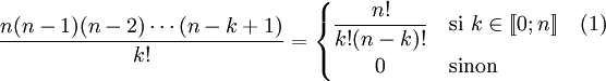 \frac{n (n -1)(n - 2)\cdots (n - k +1)}{k!} = \begin{cases}\displaystyle \frac{n!}{k!(n-k)!} & \mbox{si } k \in [\![0;n]\!] \quad\mbox{(1)} \\\qquad 0 & \mbox{sinon}\end{cases}