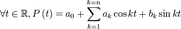 \forall t \in \mathbb{R}, P \left( t \right) = a_0 + \sum_{k=1}^{k=n} a_k \cos{kt} + b_k \sin{kt}