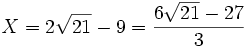  X=2\sqrt{21}-9=\frac{6\sqrt{21}-27}{3} ~