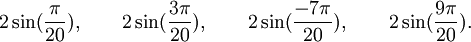  2\sin(\frac{\pi}{20}), \qquad 2\sin(\frac{3\pi}{20}), \qquad 2\sin(\frac{-7\pi}{20}), \qquad  2\sin(\frac{9\pi}{20}) . ~