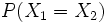 P(X_1=X_2)~