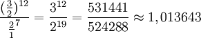 \frac {{(\frac{3}{2}})^{12}} {{\frac{2}{1}}^7} = \frac{3^{12}}{2^{19}} = \frac{531441}{524288} \approx 1,013643