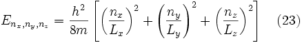 E_{n_x,n_y,n_z} = \frac{h^2}{8m} \left[ \left( \frac{n_x}{L_x} \right)^2 + \left( \frac{n_y}{L_y} \right)^2 + \left( \frac{n_z}{L_z} \right)^2 \right] \quad (23) 