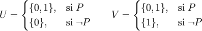 \begin{matrix} U = \begin{cases} \{0,1\}, & \mbox{si } P \\ \{0\}, & \mbox{si } \neg P \end{cases} & \; & V = \begin{cases} \{0,1\}, & \mbox{si } P \\ \{1\}, & \mbox{si } \neg P \end{cases} \end{matrix}