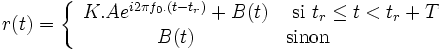r(t) = \left\{ \begin{array}{cl} K.A e^{i2\pi f_0. (t-t_r)} +B(t) & \mbox{ si } t_r \leq t < t_r+T \\ B(t) & \mbox{sinon}\end{array}\right.