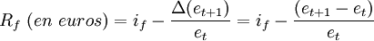 R_f \ (en \ euros) = i_f - \frac{\Delta(e_{t+1})}{e_t} = i_f - \frac{(e_{t+1} - e_t)}{e_t} 
