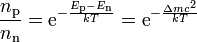 \frac{n_\text{p}}{n_\text{n}} = \text{e}^{-\frac{E_\text{p} - E_\text{n}}{kT}} = \text{e}^{-\frac{{\Delta}mc^2}{kT}}