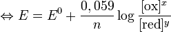 \Leftrightarrow E = E^0 + \frac{0,059}{n} \log\frac{[\mbox{ox}]^x}{[\mbox{red}]^y}