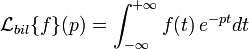 \mathcal{L}_{bil}\{f\} (p) = \int_{-\infty}^{+\infty} f(t)\, e^{-pt} dt