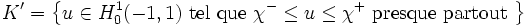 K' = \left \{ u \in H_0^1(-1,1) \text{ tel que } \chi^- \leq u \leq \chi^+ \text{ presque partout } \right \}