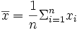 \overline{x} = \frac{1}{n} \Sigma_{i=1}^n x_i