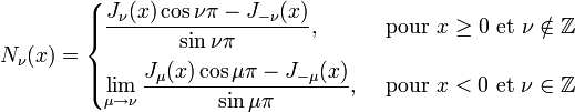 
N_\nu(x) = \begin{cases}
                 \displaystyle \frac{J_\nu(x)\cos \nu\pi - J_{-\nu}(x)}{\sin \nu\pi}, & \text{ pour } x \ge 0 \text{ et } \nu \notin \mathbb{Z} \\[10pt]
                 \displaystyle \lim_{\mu \to \nu} \frac{J_\mu(x)\cos \mu\pi - J_{-\mu}(x)}{\sin \mu\pi}, & \text{ pour } x < 0 \text{ et } \nu \in \mathbb{Z} \\
             \end{cases}

