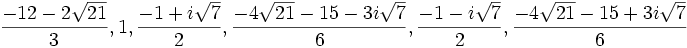  \frac{-12-2\sqrt{21}}{3}, 1 ,\frac{-1+i\sqrt{7}}{2}, \frac{-4\sqrt{21}-15-3i\sqrt{7}}{6},\frac{-1-i\sqrt{7}}{2}, \frac{-4\sqrt{21}-15+3i\sqrt{7}}{6}   ~