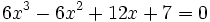  \qquad 6x^3 - 6x^2 + 12x + 7 = 0 
