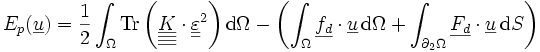 E_p(\underline{u})=\frac{1}{2} \int_\Omega \operatorname{Tr}\left(\underline{\underline{\underline{\underline{K}}}}\cdot\underline{\underline{\varepsilon}} ^2\right) \mathrm d\Omega - \left(\int_\Omega \underline{f_d}\cdot\underline{u}\,\mathrm d\Omega + \int_{\partial_2\Omega}
\underline{F_d}\cdot\underline{u}\, \mathrm dS\right)