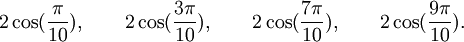  2\cos(\frac{\pi}{10}), \qquad 2\cos(\frac{3\pi}{10}), \qquad 2\cos(\frac{7\pi}{10}), \qquad  2\cos(\frac{9\pi}{10}) . ~