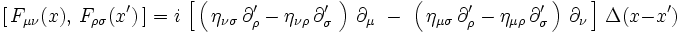  
\left[ \, F_{\mu \nu}(x) , \, F_{\rho \sigma}(x') \, \right]  =  i \, \left[ \, \left( \, \eta_{\nu \sigma} \, \partial_{\rho}' - \eta_{\nu \rho} \, \partial_{\sigma}' \ \right) \, \partial_{\mu} \  - \ \left( \, \eta_{\mu \sigma} \, \partial_{\rho}' - 
\eta_{\mu \rho} \, \partial_{\sigma}' \, \right) \, \partial_{\nu} \, \right] \, \Delta(x - x') 
