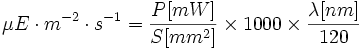 
\mu E \cdot m^{-2} \cdot s^{-1} = \frac{P[mW]}{S[mm^2]} \times 1000 \times \frac{\lambda [nm]}{120}

