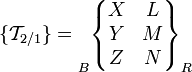 \{ \mathcal{T}_{2/1} \} =
\begin{matrix}
 \\ \\ \\
\end{matrix}_B \begin{Bmatrix}
X & L \\
Y & M \\
Z & N \\
\end{Bmatrix}_R