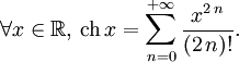 \forall x\in\mathbb{R},\, \operatorname{ch}\,x=\sum_{n=0}^{+{\infty}}{\frac{x^{2\,n}}{(2\,n)!}}.