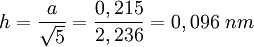 h=\frac{a}{\sqrt{5}}=\frac{0,215}{2,236}=0,096\ nm