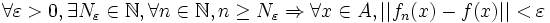 \forall \varepsilon > 0, \exists N_{\varepsilon } \in \N,\forall n \in \N, n \ge N_{\varepsilon } \Rightarrow \forall x \in A, ||f_{n}(x)-f(x)|| < \varepsilon 