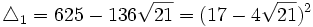  \triangle_1 = 625-136\sqrt{21} = (17-4\sqrt{21})^2  ~