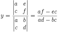 y = { \begin{vmatrix}a&e\\c&f\end{vmatrix} \over \begin{vmatrix}a&b\\c&d\end{vmatrix} } =  { af - ec \over ad - bc}