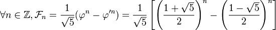 \forall n \in \mathbb{Z}, \mathcal{F}_{n} = \frac{1}{\sqrt{5}} (\varphi^n - \varphi'^n) = \frac{1}{\sqrt{5}} \left[ \left( \frac{1 + \sqrt{5}}{2} \right)^{n} - \left( \frac{1 - \sqrt{5}}{2} \right)^{n} \right]