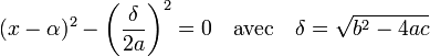 (x-\alpha)^2 - \left(\frac {\delta}{2a}\right)^2 = 0\quad\text{avec}\quad \delta = \sqrt{b^2 - 4ac}
