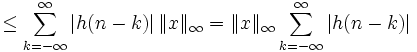 \le \sum_{k=-\infty}^{\infty}{\left|h(n-k)\right| \| x \|_{\infty}}= \| x \|_{\infty} \sum_{k=-\infty}^{\infty}{\left|h(n-k)\right|}