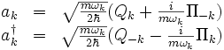 \begin{matrix}
a_k &=& \sqrt{m\omega_k \over 2\hbar} (Q_k + {i\over m\omega_k} \Pi_{-k}) \\
a_k^\dagger &=& \sqrt{m\omega_k \over 2\hbar} (Q_{-k} - {i\over m\omega_k} \Pi_k)
\end{matrix}