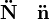  \mathbf{\ddot{N}} \quad \mathbf{\ddot{n}}