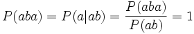 P(aba) = P(a|ab) = \frac{P(aba)}{P(ab)} = 1