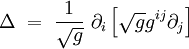  \Delta \ = \ \frac{1}{\sqrt{g}} \ \partial_{i} \left[ \sqrt{g} g^{ij}  \partial_{j}  \right] 