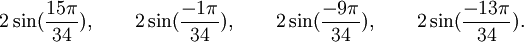  2\sin(\frac{15\pi}{34}), \qquad 2\sin(\frac{-1\pi}{34}), \qquad 2\sin(\frac{-9\pi}{34}), \qquad  2\sin(\frac{-13\pi}{34}) . ~