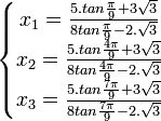  \left\{\begin{matrix} x_1 =  \frac{5.tan\frac{\pi}{9} + 3\sqrt{3}}{8tan \frac{\pi}{9} - 2.\sqrt{3}} \\ x_2 =  \frac{5.tan\frac{4\pi}{9} + 3\sqrt{3}}{8tan \frac{4\pi}{9} - 2.\sqrt{3}} \\ x_3 =  \frac{5.tan\frac{7\pi}{9} + 3\sqrt{3}}{8tan \frac{7\pi}{9} - 2.\sqrt{3}}  \end{matrix}\right. ~