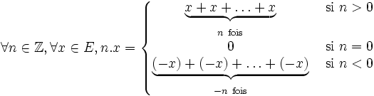 \forall n\in\mathbb{Z}, \forall x\in E, n.x=\left\{\begin{matrix}\underbrace{x+x+\ldots+x} & {\ \rm si\ }n>0\\{}_{n{\ \rm fois}}\\0 & {\ \rm si\ }n=0\\\underbrace{(-x)+(-x)+\ldots+(-x)} & {\ \rm si\ }n<0\\{}_{-n\ {\rm fois}}\end{matrix}\right.