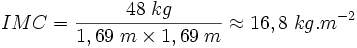 IMC = \frac{48 \; kg}{1,69 \; m \times 1,69 \; m} \approx 16,8 \; kg.m^{-2}