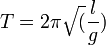 T = 2\pi \sqrt( \frac{l}{g} )