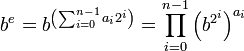 b^e = b^{\left( \sum_{i=0}^{n-1} a_i 2^i \right)} = \prod_{i=0}^{n-1} \left( b^{2^i} \right) ^ {a_i}
