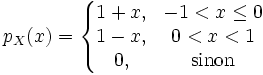 p_X(x) =\left\{\begin{matrix} 1+x, & -1 < x \le 0 \\ 1 - x, & 0 < x < 1 \\ 0, & \mbox{sinon}\end{matrix}\right. 