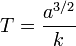 T =\dfrac{a^{3/2}}{k}