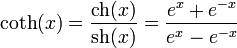 \coth(x) = \frac{\operatorname{ch}(x)}{\operatorname{sh}(x)} = \frac{e^{x} + e^{-x}}{e^{x} - e^{-x}}
