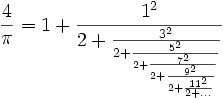  {4\over \pi} = {1 + {1^{2}\over 2 + {3^{2}\over 2 +
                                    {5^{2}\over 2 +
                                    {7^{2}\over 2 +
                                    {9^{2}\over 2 + 
                                    {11^{2}\over 2 + ... }}}}}}}  