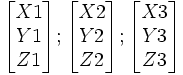     \begin{bmatrix} X1\\ Y1\\ Z1\end{bmatrix};  \begin{bmatrix} X2\\ Y2\\ Z2\end{bmatrix};     \begin{bmatrix} X3\\ Y3\\ Z3\end{bmatrix}    