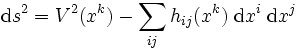 {\mathrm d} s^2 = V^2(x^k) - \sum_{ij} h_{ij} (x^k) \;{\mathrm d}x^i \;{\mathrm d}x^j